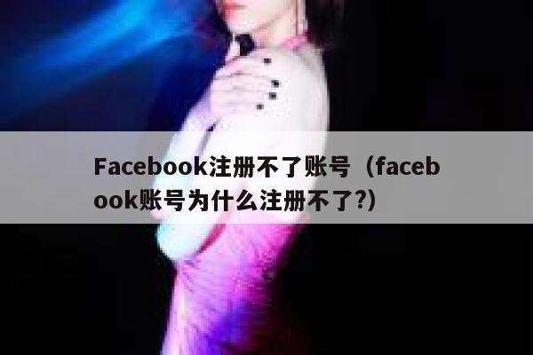 Facebook注册不了账号（facebook账号为什么注册不了?） 第1张