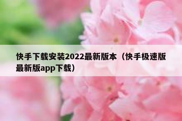 快手下载安装2022最新版本（快手极速版最新版app下载） 第1张