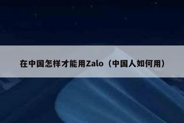 在中国怎样才能用Zalo（中国人如何用） 第1张