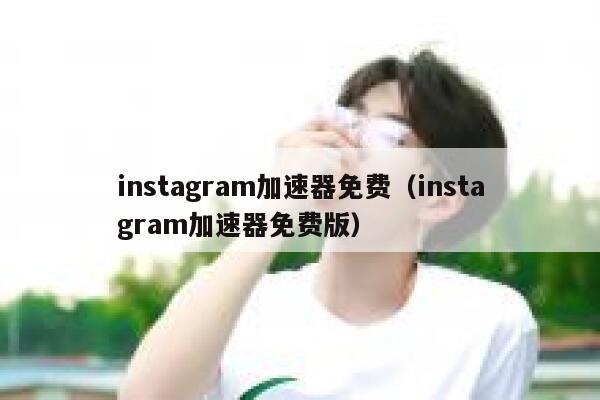 instagram加速器免费（instagram加速器免费版） 第1张