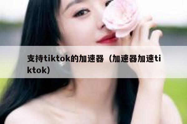 支持tiktok的加速器（加速器加速tiktok） 第1张