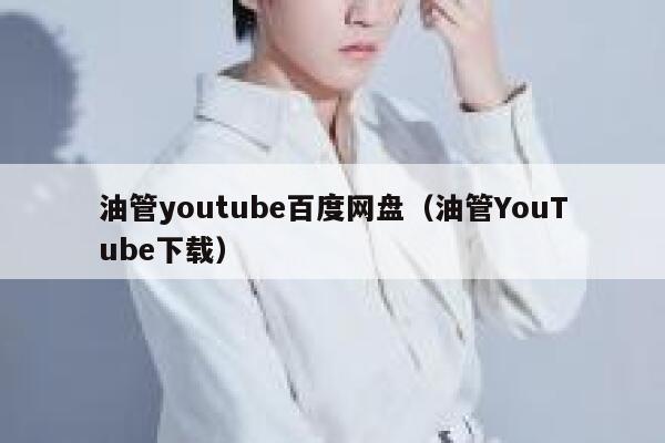 油管youtube百度网盘（油管YouTube下载） 第1张