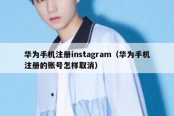 华为手机注册instagram（华为手机注册的账号怎样取消） 第1张
