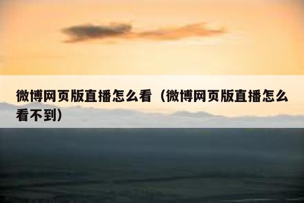 微博网页版直播怎么看（微博网页版直播怎么看不到） 第1张