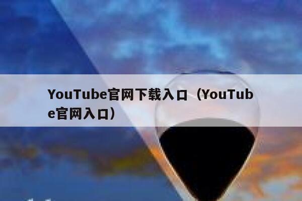 YouTube官网下载入口（YouTube官网入口） 第1张