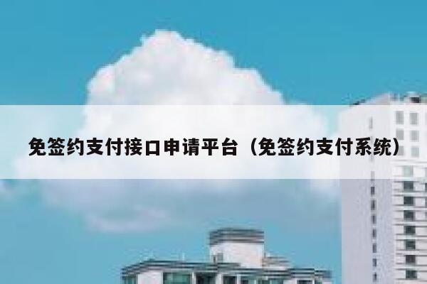 免签约支付接口申请平台（免签约支付系统） 第1张