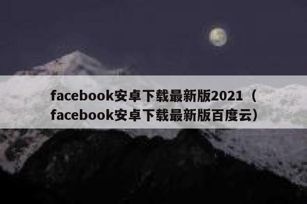 facebook安卓下载最新版2021（facebook安卓下载最新版百度云） 第1张