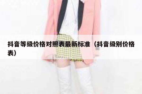 抖音等级价格对照表最新标准（抖音级别价格表） 第1张