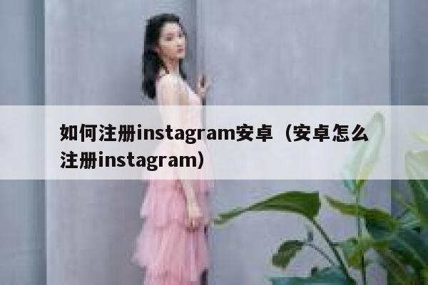 如何注册instagram安卓（安卓怎么注册instagram） 第1张