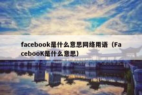facebook是什么意思网络用语（FacebooK是什么意思） 第1张