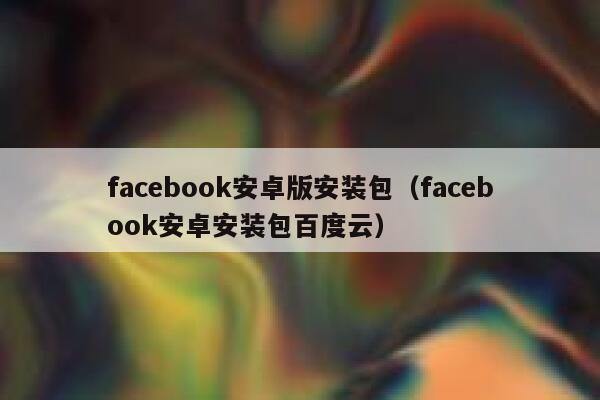 facebook安卓版安装包（facebook安卓安装包百度云） 第1张
