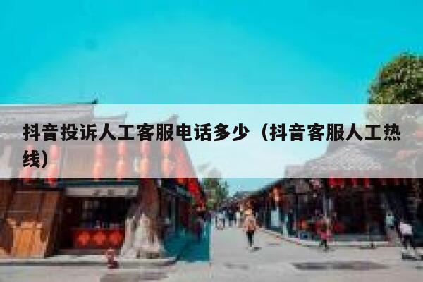 抖音投诉人工客服电话多少（抖音客服人工热线） 第1张