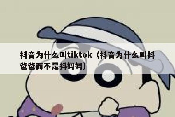 抖音为什么叫tiktok（抖音为什么叫抖爸爸而不是抖妈妈） 第1张