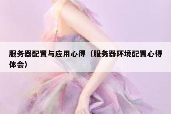 服务器配置与应用心得（服务器环境配置心得体会） 第1张