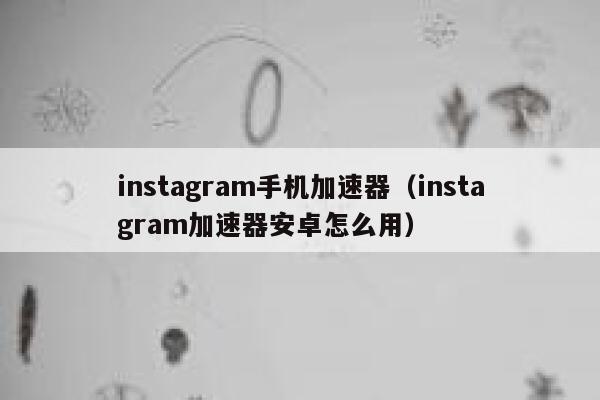 instagram手机加速器（instagram加速器安卓怎么用） 第1张