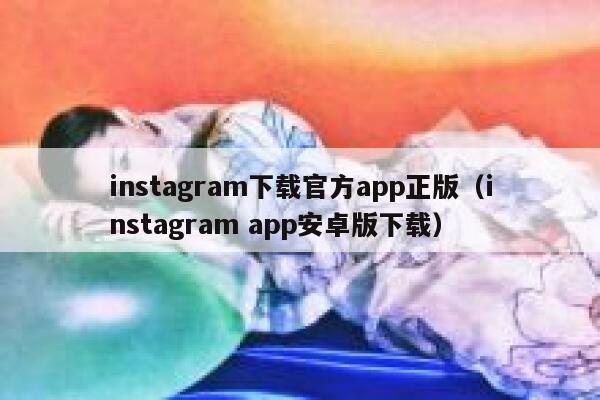 instagram下载官方app正版（instagram app安卓版下载） 第1张