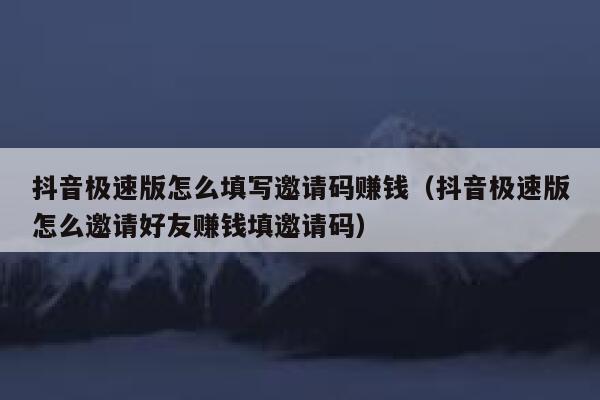 抖音极速版怎么填写邀请码赚钱（抖音极速版怎么邀请好友赚钱填邀请码） 第1张