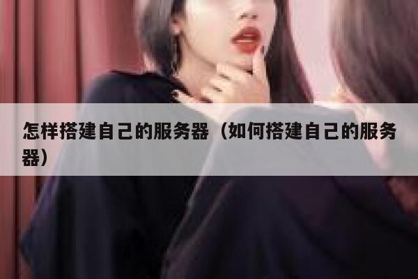 怎样搭建自己的服务器（如何搭建自己的服务器） 第1张