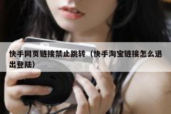 快手网页链接禁止跳转（快手淘宝链接怎么退出登陆） 第1张