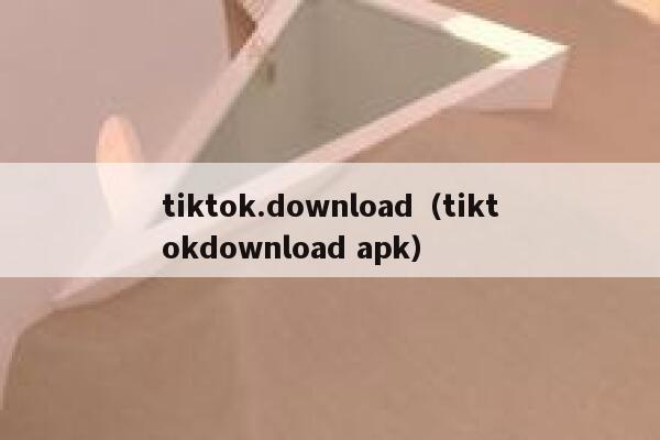 tiktok.download（tiktokdownload apk） 第1张