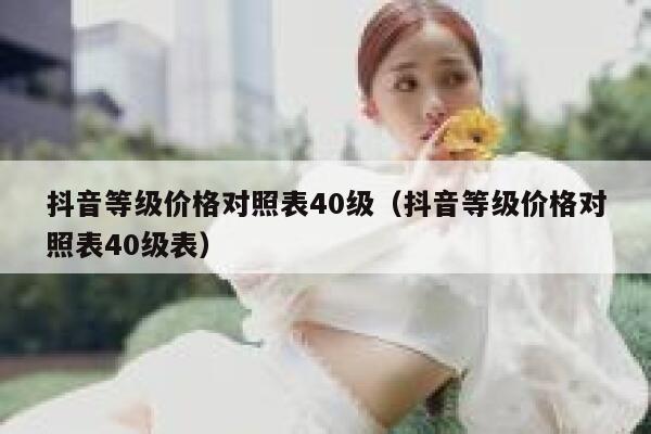 抖音等级价格对照表40级（抖音等级价格对照表40级表） 第1张