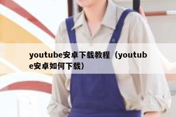 youtube安卓下载教程（youtube安卓如何下载） 第1张