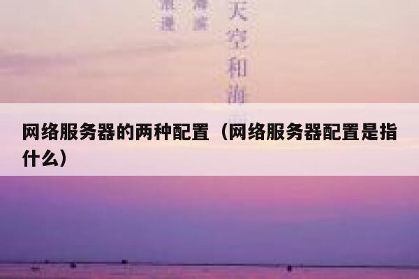 网络服务器的两种配置（网络服务器配置是指什么） 第1张