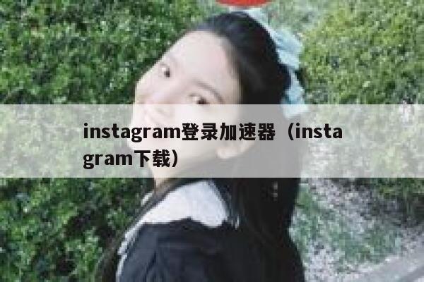 instagram登录加速器（instagram下载） 第1张