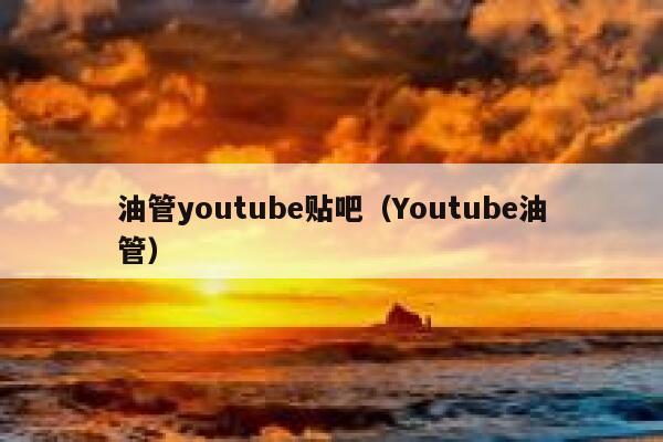 油管youtube贴吧（Youtube油管） 第1张