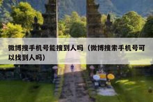 微博搜手机号能搜到人吗（微博搜索手机号可以找到人吗） 第1张