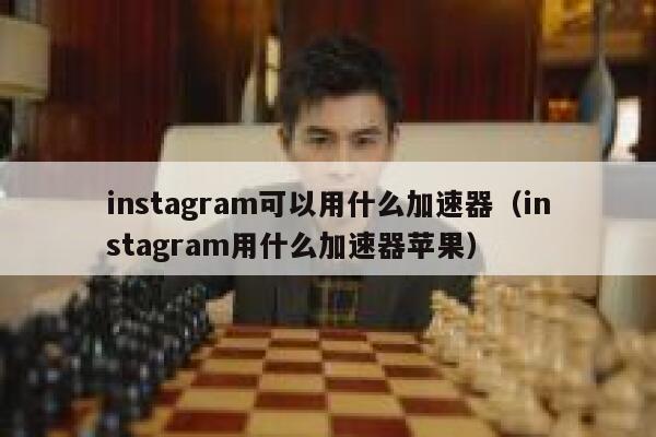 instagram可以用什么加速器（instagram用什么加速器苹果） 第1张