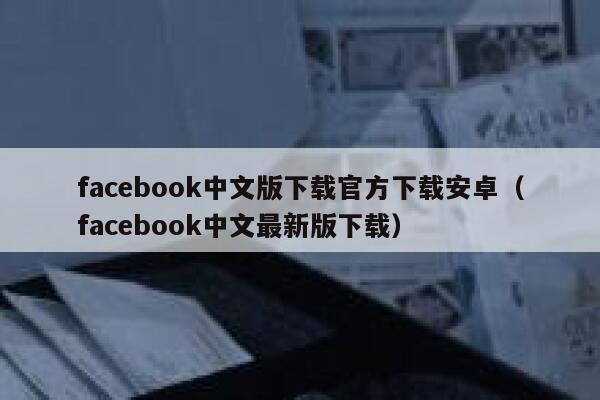 facebook中文版下载官方下载安卓（facebook中文最新版下载） 第1张