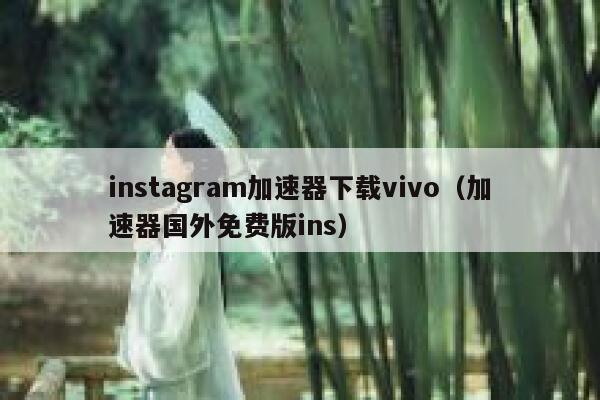 instagram加速器下载vivo（加速器国外免费版ins） 第1张