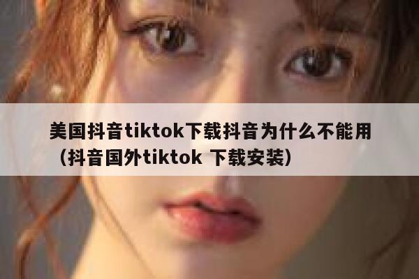 美国抖音tiktok下载抖音为什么不能用（抖音国外tiktok 下载安装） 第1张