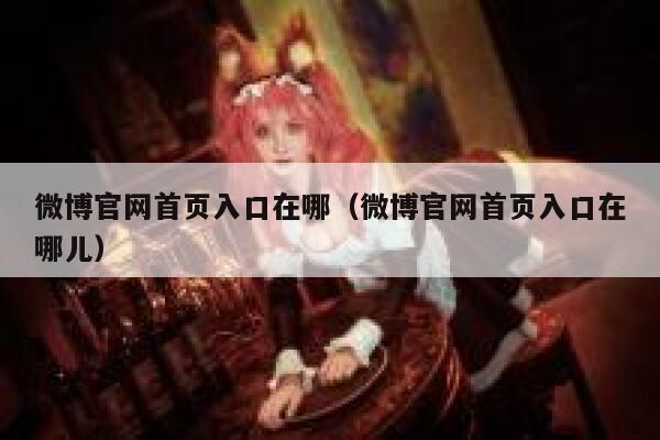 微博官网首页入口在哪（微博官网首页入口在哪儿） 第1张