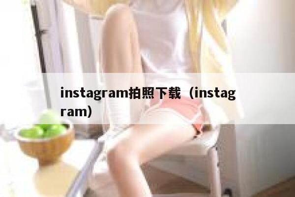 instagram拍照下载（instagram） 第1张