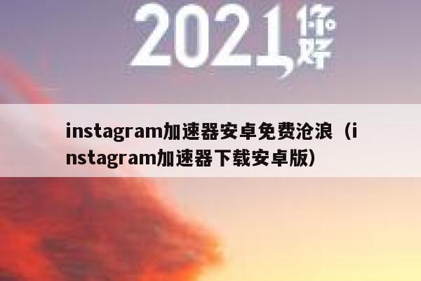 instagram加速器安卓免费沧浪（instagram加速器下载安卓版） 第1张