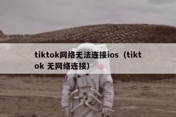 tiktok网络无法连接ios（tiktok 无网络连接） 第1张