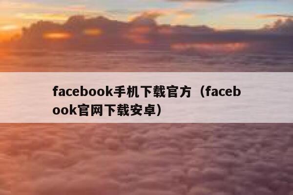 facebook手机下载官方（facebook官网下载安卓） 第1张