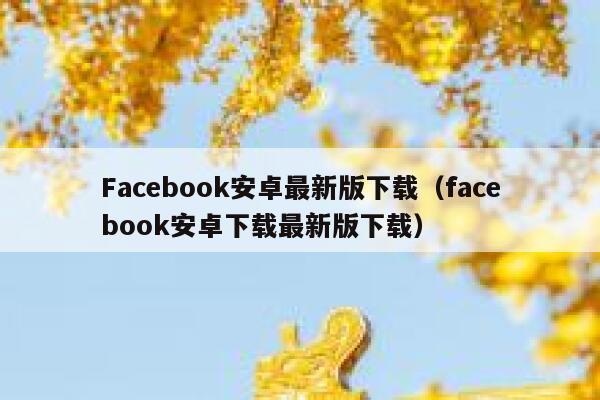 Facebook安卓最新版下载（facebook安卓下载最新版下载） 第1张