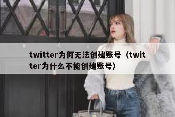 twitter为何无法创建账号（twitter为什么不能创建账号） 第1张