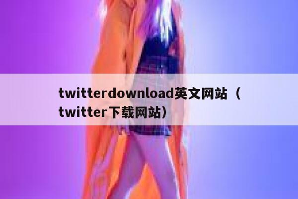 twitterdownload英文网站（twitter下载网站） 第1张