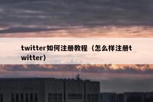 twitter如何注册教程（怎么样注册twitter） 第1张