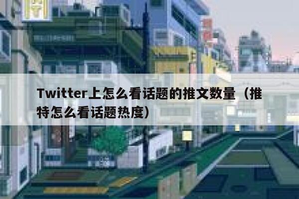 Twitter上怎么看话题的推文数量（推特怎么看话题热度） 第1张