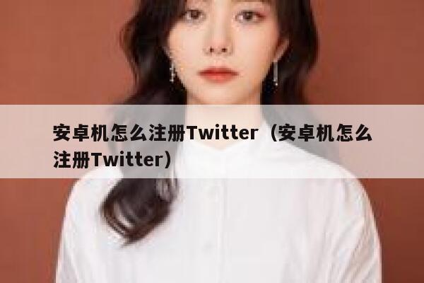 安卓机怎么注册Twitter（安卓机怎么注册Twitter） 第1张