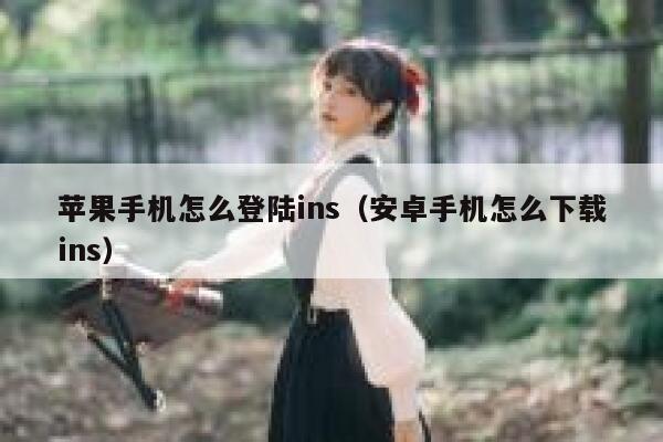 苹果手机怎么登陆ins（安卓手机怎么下载ins） 第1张