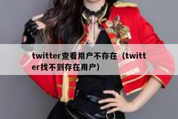 twitter查看用户不存在（twitter找不到存在用户） 第1张