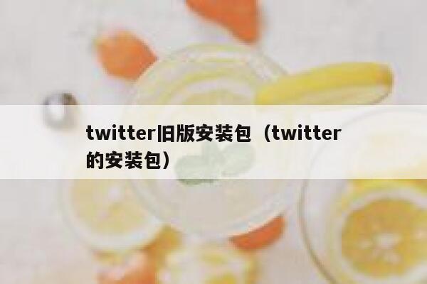twitter旧版安装包（twitter的安装包） 第1张