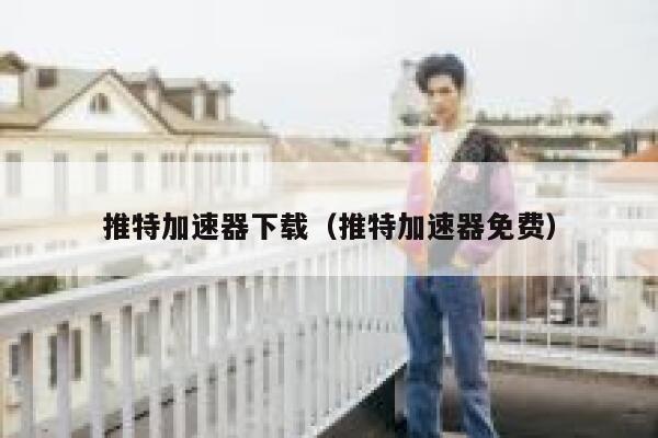 推特加速器下载（推特加速器免费） 第1张