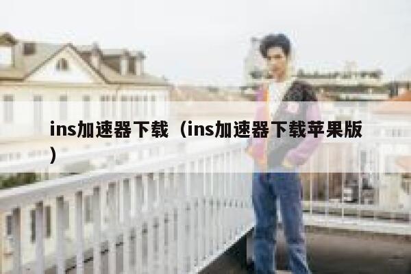 ins加速器下载（ins加速器下载苹果版） 第1张